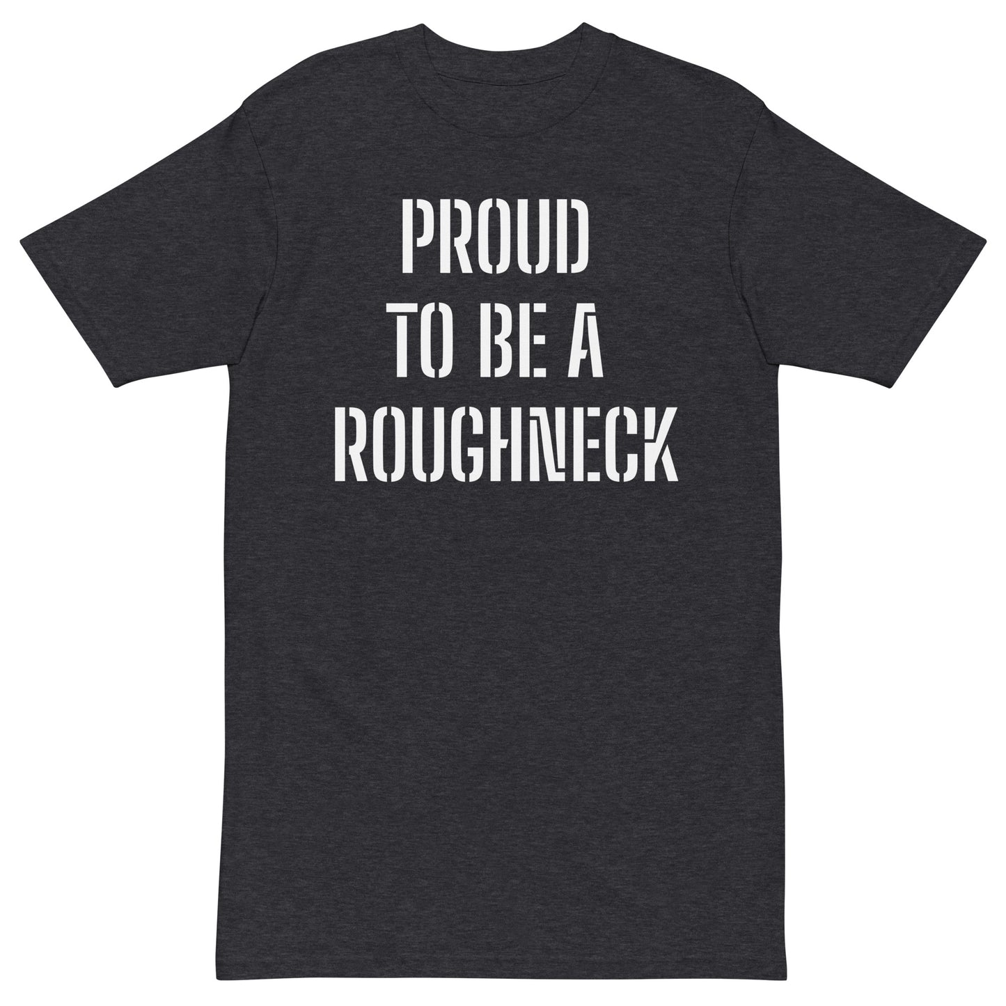 PROUD TO BE A ROUGHNECK Men’s premium heavyweight tee